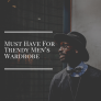 Must Have For Trendy Men’s Wardrobe
