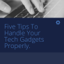Five Tips To Handle Your Tech Gadgets Properly