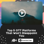 Top 5 OTT Platforms That Won’t Disappoint You